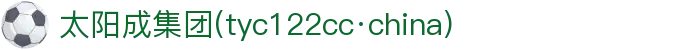 太阳成集团tyc122cc(中国)有限公司